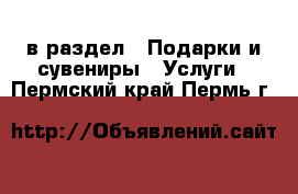  в раздел : Подарки и сувениры » Услуги . Пермский край,Пермь г.